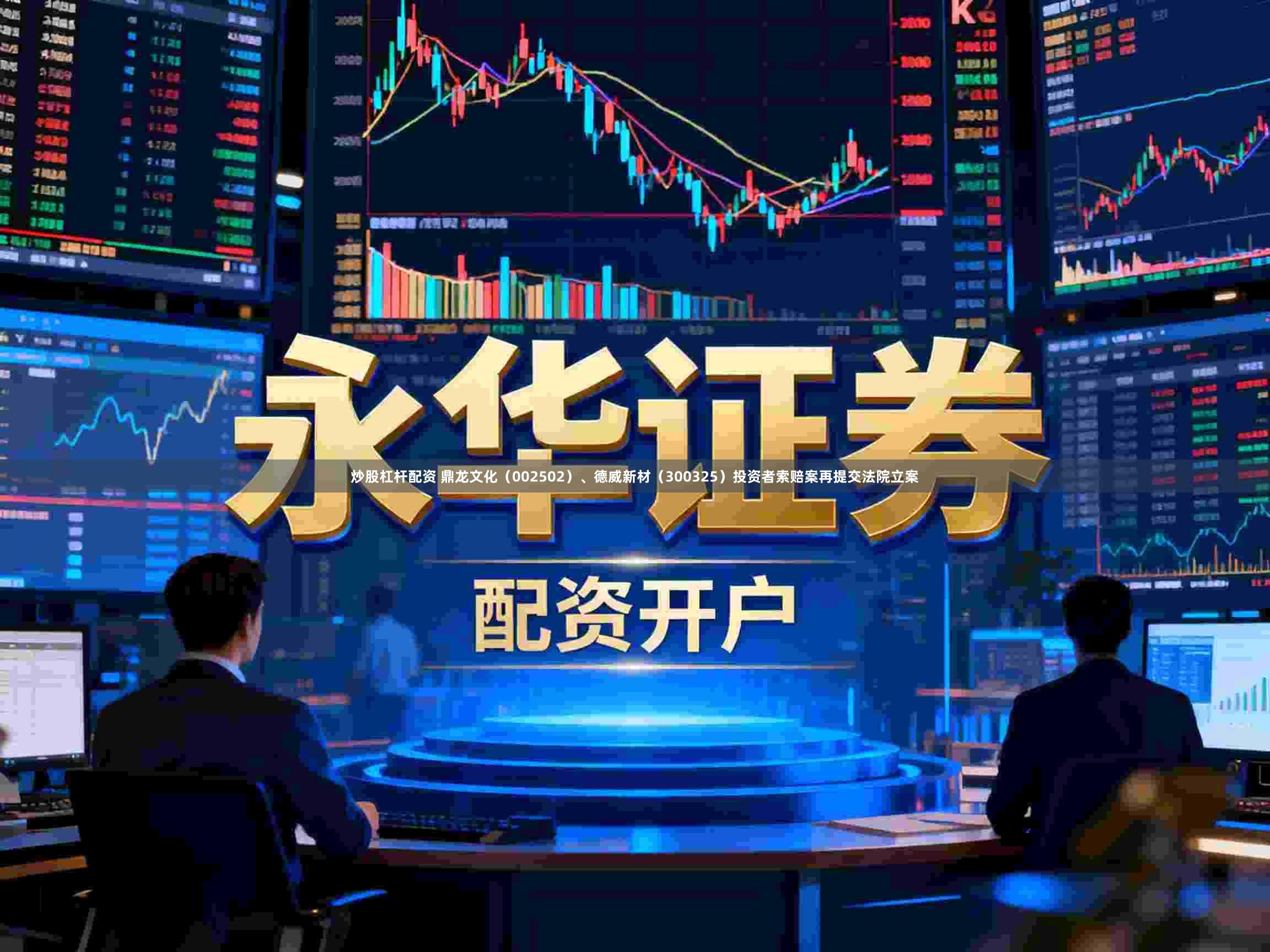 炒股杠杆配资 鼎龙文化（002502）、德威新材（300325）投资者索赔案再提交法院立案