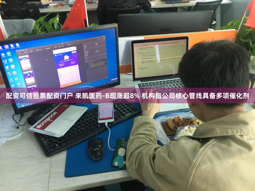 配资可信股票配资门户 来凯医药-B现涨超8% 机构指公司核心管线具备多项催化剂