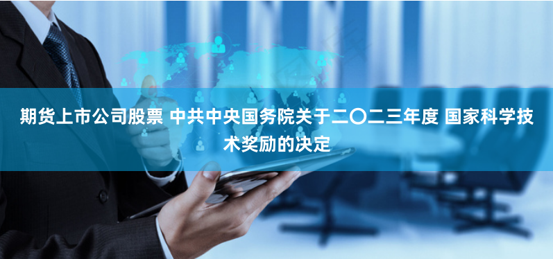 期货上市公司股票 中共中央国务院关于二〇二三年度 国家科学技术奖励的决定