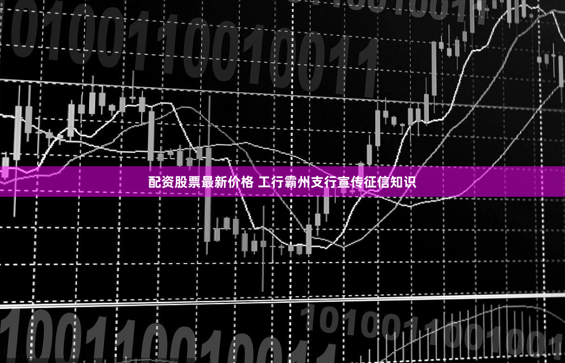配资股票最新价格 工行霸州支行宣传征信知识