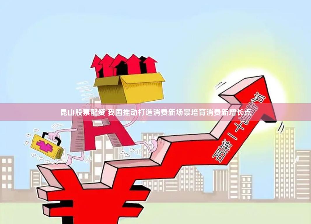 昆山股票配资 我国推动打造消费新场景培育消费新增长点