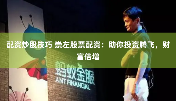 配资炒股技巧 崇左股票配资：助你投资腾飞，财富倍增