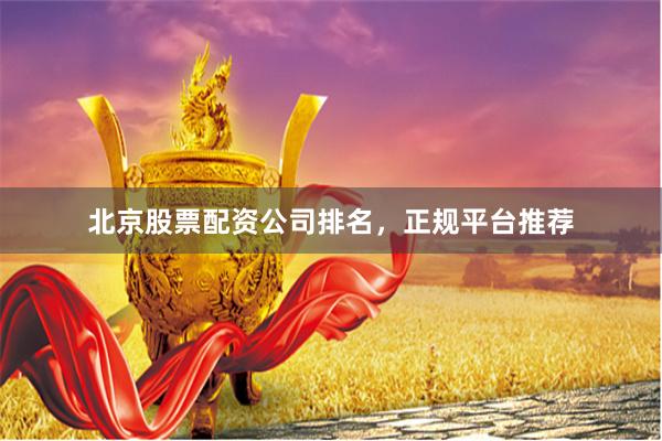 北京股票配资公司排名，正规平台推荐