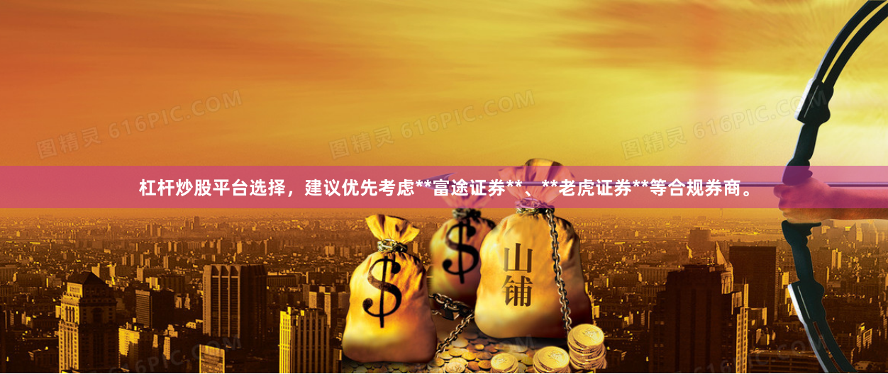 杠杆炒股平台选择，建议优先考虑**富途证券**、**老虎证券**等合规券商。