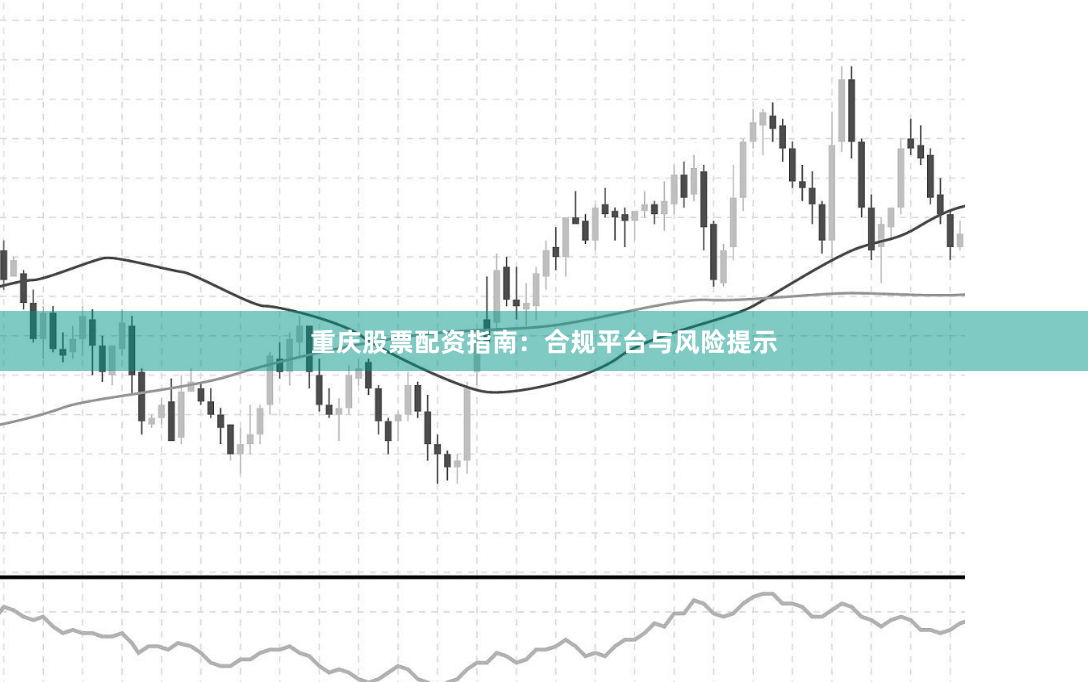 重庆股票配资指南:合规平台与风险提示