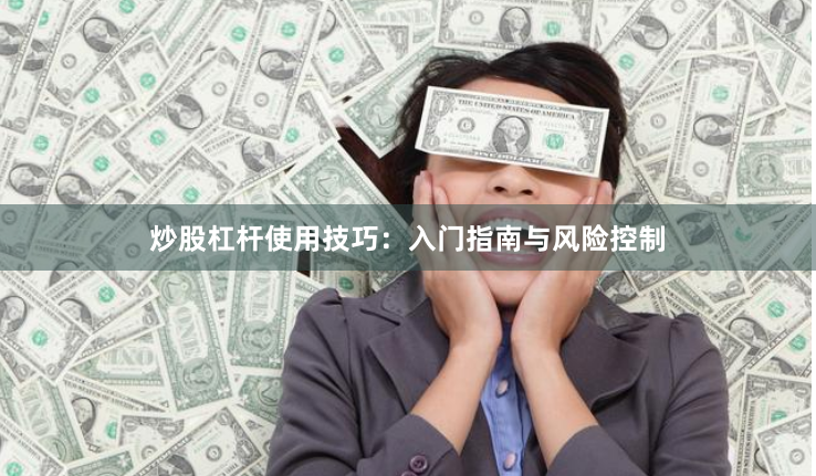 炒股杠杆使用技巧：入门指南与风险控制