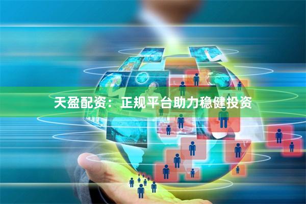 天盈配资：正规平台助力稳健投资