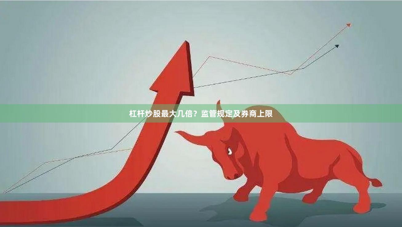 杠杆炒股最大几倍？监管规定及券商上限