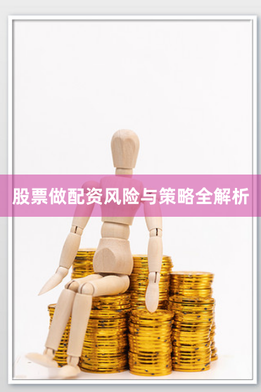 股票做配资风险与策略全解析