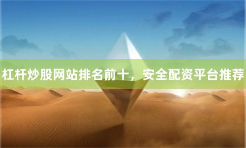 杠杆炒股网站排名前十，安全配资平台推荐